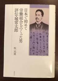 日本で初めて労働組合をつくった男
評伝・城常太郎