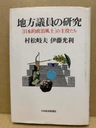 地方議員の研究 : 「日本的政治風土」の主役たち