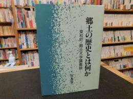 「郷土の歴史とは何か」　東和町・郷土大学講義録