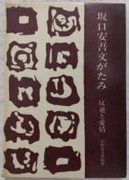 坂口安吾文がたみ : 反逆と愛情