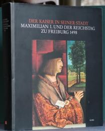 Der Kaiser in seiner Stadt Maximilian I. Und Der Reichstag Zu Freiburg 1498