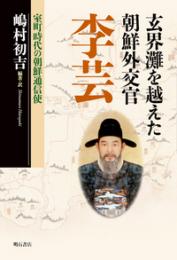 玄界灘を越えた朝鮮外交官李芸 : 室町時代の朝鮮通信使