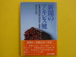 新聞のアキレス腱　　　記者生活35年の反省と直言