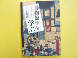 博物館学を学ぶ　入門からプロフェッショナルへ