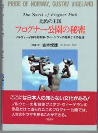 フログナー公園の秘密 : 北欧の王国 ノルウェーが誇る彫刻家・ヴィーゲランの作品とその生涯