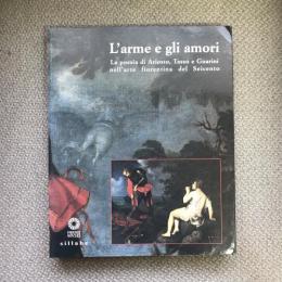 L’arme e gli amori　La poesia di Ariosto, Tasso e Guarini nell’arte fiorentina del Seicento