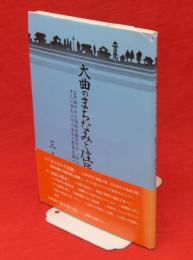 大曲のまちなみと住人の歴史　江戸時代から昭和初期までの「まちなみ」の変遷とそこに住む人々の生きた歴史を調べた郷土史