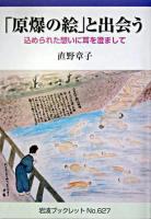 「原爆の絵」と出会う : 込められた想いに耳を澄まして ＜岩波ブックレット no.627＞