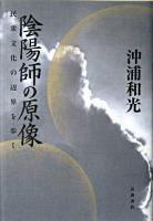 陰陽師の原像 : 民衆文化の辺界を歩く