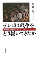 テレビは戦争をどう描いてきたか : 映像と記憶のアーカイブス