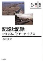 記憶と記録 : 311まるごとアーカイブス ＜叢書震災と社会＞
