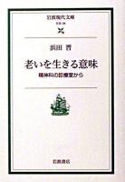 老いを生きる意味 : 精神科の診療室から ＜岩波現代文庫 : 社会＞