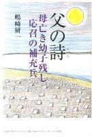父の詩 : 母亡き幼子残し応召の補充兵