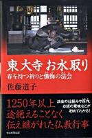 東大寺お水取り : 春を待つ祈りと懺悔の法会 ＜朝日選書 852＞