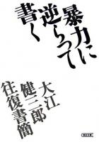 暴力に逆らって書く : 大江健三郎往復書簡 ＜朝日文庫＞