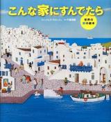 こんな家にすんでたら : 世界の家の絵本