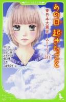 あの日起きたこと : 東日本大震災ストーリー311 ＜角川つばさ文庫 Dひ1-1＞