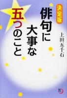 俳句に大事な五つのこと ＜角川俳句ライブラリー＞ 決定版.
