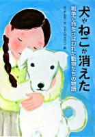 犬やねこが消えた : 戦争で命をうばわれた動物たちの物語 ＜戦争ノンフィクション＞