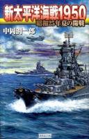 新太平洋海戦1950 : 昭和25年夏の開戦 ＜歴史群像新書 310＞