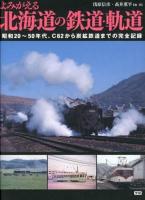 よみがえる北海道の鉄道・軌道 : 昭和20～50年代、C62から炭鉱鉄道までの完全記録