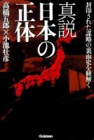 真説日本の正体 : 封印された謀略の裏面史を紐解く