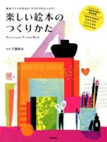 楽しい絵本のつくりかた = How to make Picture Book : 絵本づくりのきほん・アイデアがたっぷり!