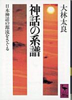 神話の系譜 : 日本神話の源流をさぐる ＜講談社学術文庫＞