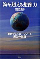 海を超える想像力 : 東京ディズニーリゾート誕生の物語