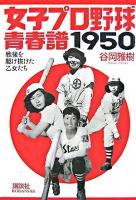 女子プロ野球青春譜1950 : 戦後を駆け抜けた乙女たち