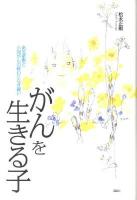 がんを生きる子 : ある家族と小児がんの終わりなき闘い-