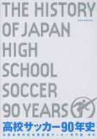 高校サッカー90年史 = THE HISTORY OF JAPAN HIGH SCHOOL SOCCER 90YEARS