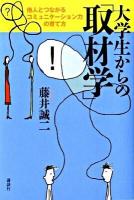 大学生からの「取材学」 : 他人とつながるコミュニケーション力の育て方