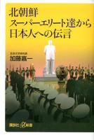 北朝鮮スーパーエリート達から日本人への伝言 ＜講談社+α新書 587-1C＞