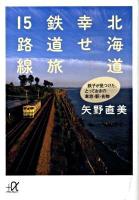 北海道幸せ鉄道旅15路線 : 鉄子が見つけた、とっておきの車窓・駅・名物 ＜講談社+α文庫 D62・1＞