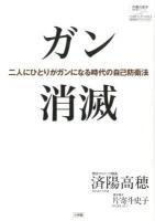 ガン消滅 : 二人にひとりがガンになる時代の自己防衛法 ＜片寄斗史子聞き書きシリーズ  100歳までいきいき生きる国民医のアドバイス 2＞