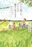 ひとり親でも子どもは健全に育ちます : シングルのための幸せ子育てアドバイス