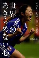 世界一のあきらめない心 : なでしこジャパン栄光への軌跡