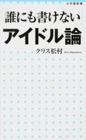 「誰にも書けない」アイドル論 ＜小学館新書 213＞