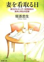 妻を看取る日 : 国立がんセンター名誉総長の喪失と再生の記録 ＜新潮文庫＞