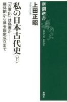 私の日本古代史 下 (『古事記』は偽書か-継体朝から律令国家成立まで) ＜新潮選書＞