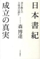 日本書紀成立の真実 : 書き換えの主導者は誰か ＜日本書紀＞