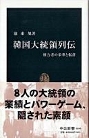 韓国大統領列伝 : 権力者の栄華と転落 ＜中公新書＞