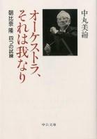 オーケストラ、それは我なり : 朝比奈隆四つの試練 ＜中公文庫 な62-1＞