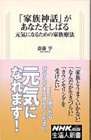 「家族神話」があなたをしばる : 元気になるための家族療法 ＜生活人新書 262＞