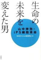 生命の未来を変えた男 : 山中伸弥・iPS細胞革命