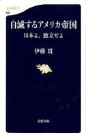 自滅するアメリカ帝国 : 日本よ、独立せよ ＜文春新書 852＞