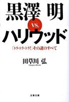 黒澤明vs.ハリウッド : 『トラ・トラ・トラ!』その謎のすべて ＜文春文庫 た76-1＞