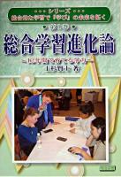 総合学習進化論 : 12年間で育てる学力 ＜シリーズ・総合的な学習で「学び」の未来を拓く 第1巻＞