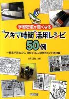 学習密度が濃くなる"スキマ時間"活用レシピ50例 : 教室が活気づく、目からウロコ効果のヒント教材集